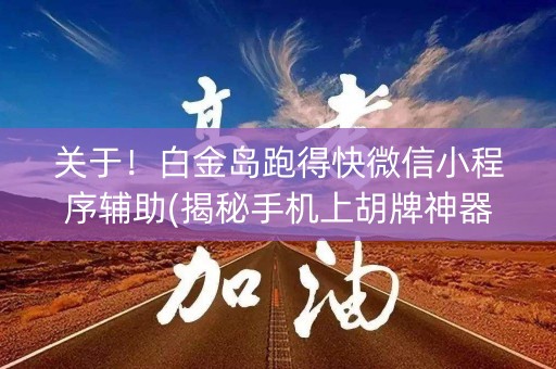 关于！白金岛跑得快微信小程序辅助(揭秘手机上胡牌神器)