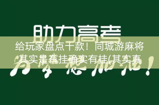 给玩家盘点十款！同城游麻将其实是有挂确实有挂(其实真的确实有挂)