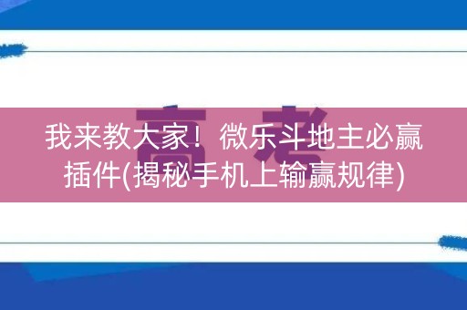 我来教大家！微乐斗地主必赢插件(揭秘手机上输赢规律)