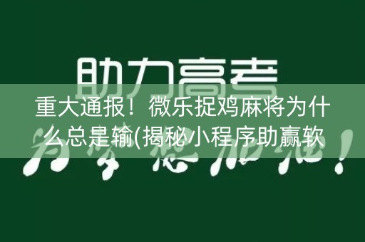 重大通报！微乐捉鸡麻将为什么总是输(揭秘小程序助赢软件)