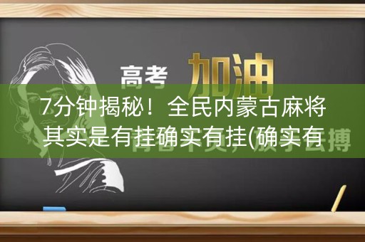 7分钟揭秘！全民内蒙古麻将其实是有挂确实有挂(确实有挂)