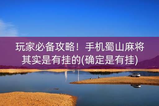玩家必备攻略！手机蜀山麻将其实是有挂的(确定是有挂)