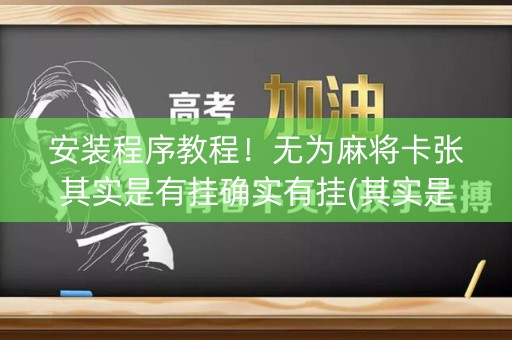 安装程序教程！无为麻将卡张其实是有挂确实有挂(其实是有挂确实有挂)