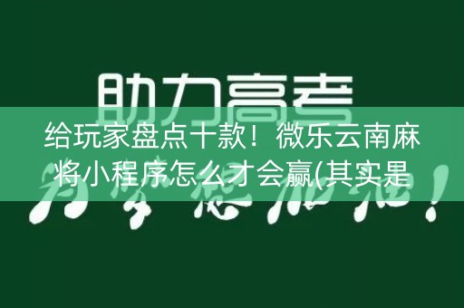 给玩家盘点十款！微乐云南麻将小程序怎么才会赢(其实是有挂确实有挂)