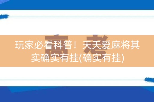 玩家必看科普！天天爱麻将其实确实有挂(确实有挂)