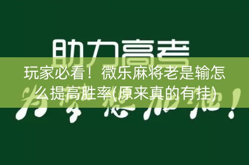 玩家必看！微乐麻将老是输怎么提高胜率(原来真的有挂)