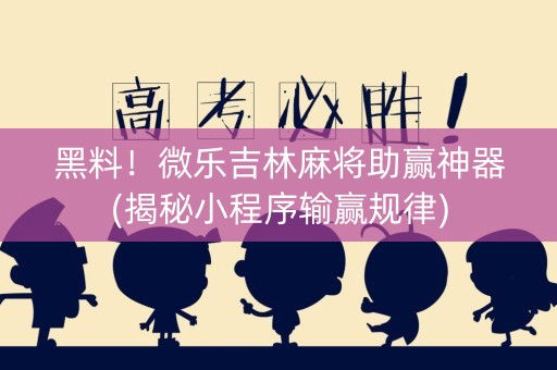 黑料！微乐吉林麻将助赢神器(揭秘小程序输赢规律)