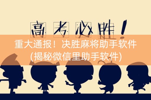 重大通报！决胜麻将助手软件(揭秘微信里助手软件)