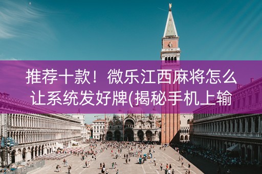 推荐十款！微乐江西麻将怎么让系统发好牌(揭秘手机上输赢规律)