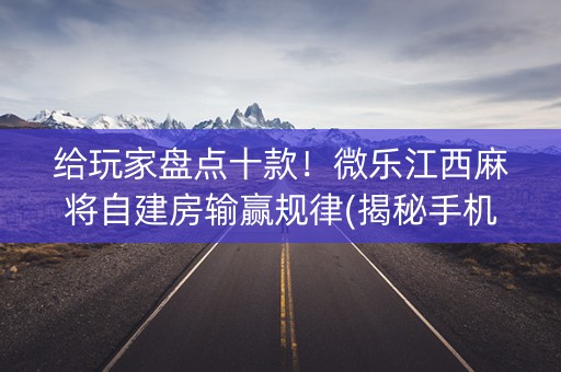 给玩家盘点十款！微乐江西麻将自建房输赢规律(揭秘手机上胜率到哪调)