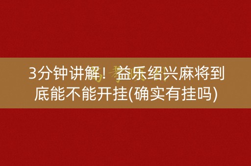 3分钟讲解！益乐绍兴麻将到底能不能开挂(确实有挂吗)