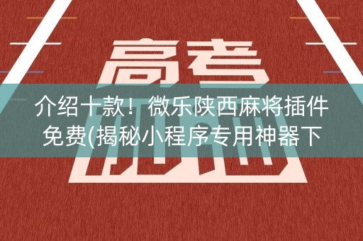 介绍十款！微乐陕西麻将插件免费(揭秘小程序专用神器下载)