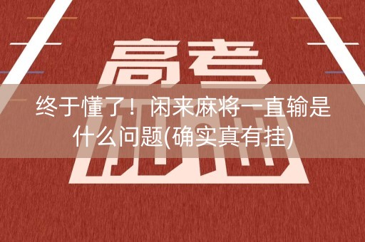 终于懂了！闲来麻将一直输是什么问题(确实真有挂)