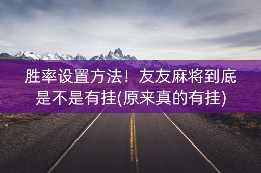 胜率设置方法！友友麻将到底是不是有挂(原来真的有挂)