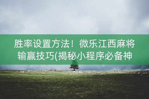 胜率设置方法！微乐江西麻将输赢技巧(揭秘小程序必备神器)