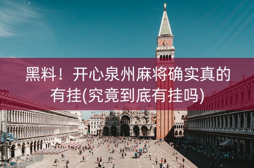 黑料！开心泉州麻将确实真的有挂(究竟到底有挂吗)