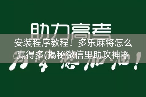 安装程序教程！多乐麻将怎么赢得多(揭秘微信里助攻神器)