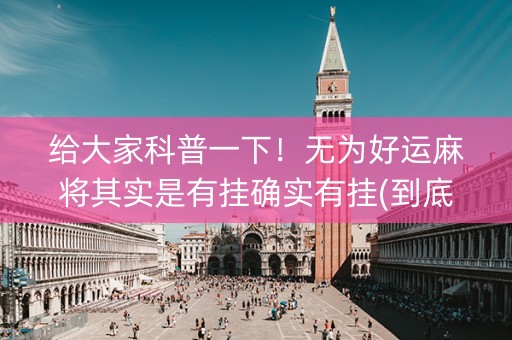 给大家科普一下！无为好运麻将其实是有挂确实有挂(到底是不是有挂)