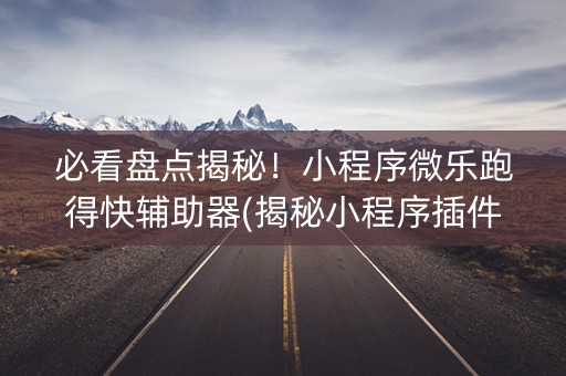 必看盘点揭秘！小程序微乐跑得快辅助器(揭秘小程序插件下载)