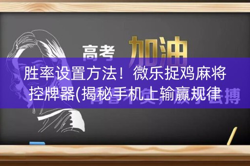 胜率设置方法！微乐捉鸡麻将控牌器(揭秘手机上输赢规律)