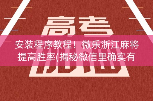 安装程序教程！微乐浙江麻将提高胜率(揭秘微信里确实有猫腻)