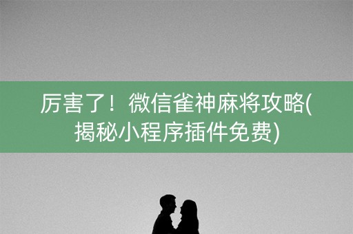 厉害了！微信雀神麻将攻略(揭秘小程序插件免费)