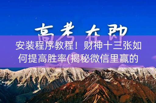 安装程序教程！财神十三张如何提高胜率(揭秘微信里赢的诀窍)