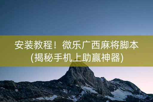 安装教程！微乐广西麻将脚本(揭秘手机上助赢神器)