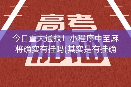 今日重大通报！小程序中至麻将确实有挂吗(其实是有挂确实有挂)