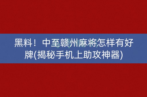 黑料！中至赣州麻将怎样有好牌(揭秘手机上助攻神器)