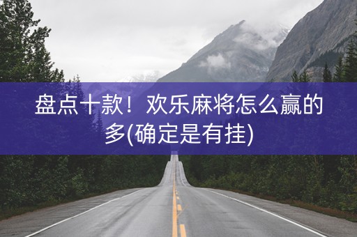 盘点十款！欢乐麻将怎么赢的多(确定是有挂)