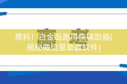 黑料！白金岛跑得快辅助器(揭秘微信里助赢软件)