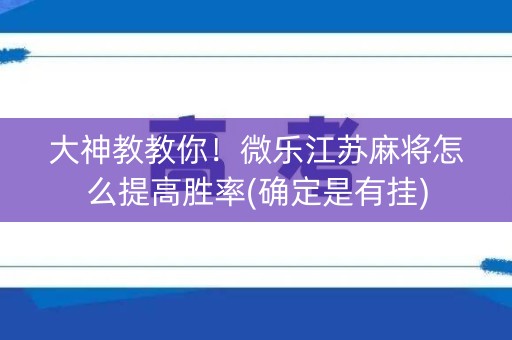 大神教教你！微乐江苏麻将怎么提高胜率(确定是有挂)