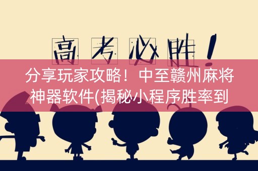 分享玩家攻略！中至赣州麻将神器软件(揭秘小程序胜率到哪调)