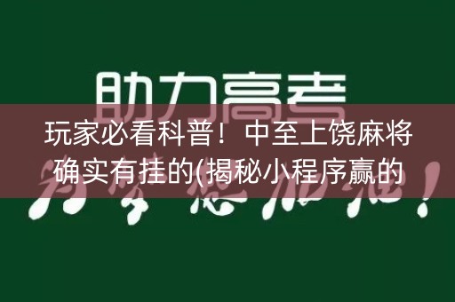 玩家必看科普！中至上饶麻将确实有挂的(揭秘小程序赢的秘诀)