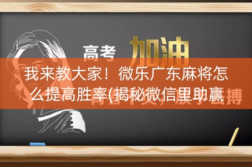 我来教大家！微乐广东麻将怎么提高胜率(揭秘微信里助赢神器购买)