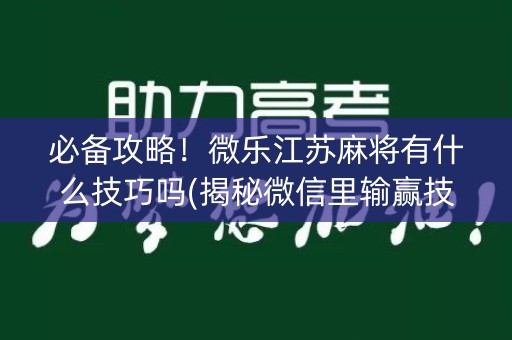 必备攻略！微乐江苏麻将有什么技巧吗(揭秘微信里输赢技巧)