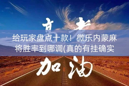 给玩家盘点十款！微乐内蒙麻将胜率到哪调(真的有挂确实有挂)