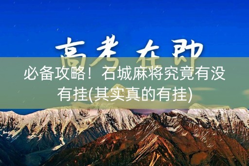 必备攻略！石城麻将究竟有没有挂(其实真的有挂)