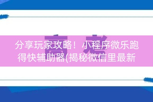 分享玩家攻略！小程序微乐跑得快辅助器(揭秘微信里最新神器下载)