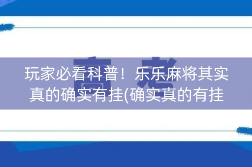 玩家必看科普！乐乐麻将其实真的确实有挂(确实真的有挂)