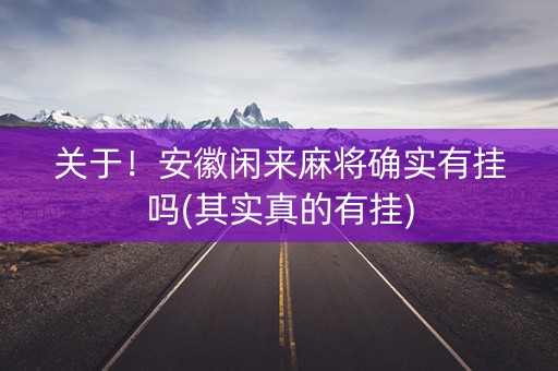 关于！安徽闲来麻将确实有挂吗(其实真的有挂)