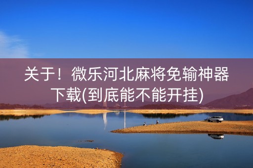 关于！微乐河北麻将免输神器下载(到底能不能开挂)