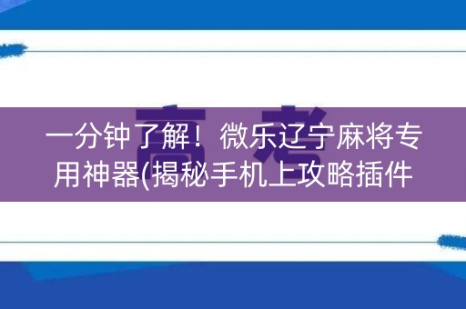 一分钟了解！微乐辽宁麻将专用神器(揭秘手机上攻略插件)