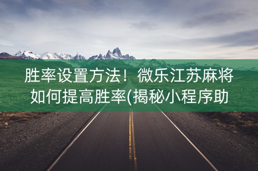 胜率设置方法！微乐江苏麻将如何提高胜率(揭秘小程序助赢神器购买)