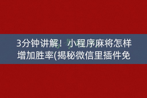 3分钟讲解！小程序麻将怎样增加胜率(揭秘微信里插件免费)