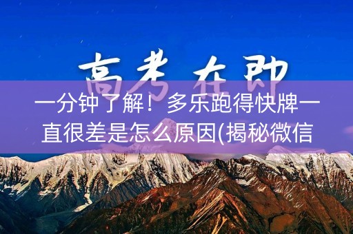 一分钟了解！多乐跑得快牌一直很差是怎么原因(揭秘微信里最新神器下载)