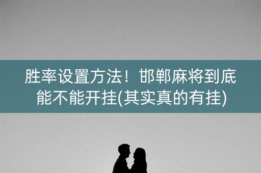 胜率设置方法！邯郸麻将到底能不能开挂(其实真的有挂)