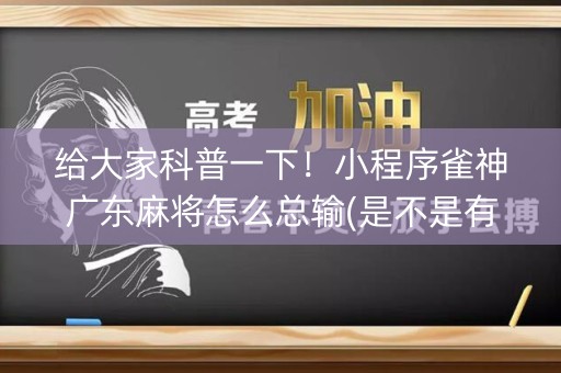 给大家科普一下！小程序雀神广东麻将怎么总输(是不是有挂)