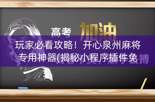 玩家必看攻略！开心泉州麻将专用神器(揭秘小程序插件免费)